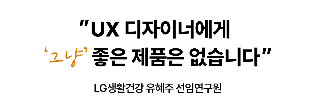 [공대선배] UX 디자이너에게 ‘그냥’ 좋은 제품은 없습니다.